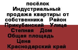 посёлок Индустриальный, продажа квартиры от собственника › Район ­ Прикубанский › Улица ­ Степная › Дом ­ 3 › Общая площадь ­ 68 › Цена ­ 2 500 000 - Краснодарский край, Краснодар г. Недвижимость » Квартиры продажа   . Краснодарский край,Краснодар г.